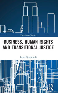Title: Business, Human Rights and Transitional Justice / Edition 1, Author: Irene Pietropaoli