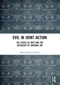 Title: Evil in Joint Action: The Ethics of Hate and the Sociology of Original Sin / Edition 1, Author: Hans Bernhard Schmid