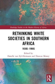 Title: Rethinking White Societies in Southern Africa: 1930s-1990s / Edition 1, Author: Duncan Money