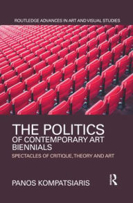 Title: The Politics of Contemporary Art Biennials: Spectacles of Critique, Theory and Art / Edition 1, Author: Panos Kompatsiaris