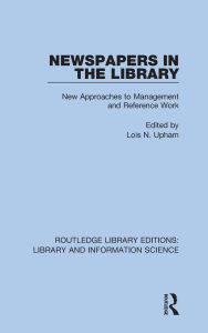 Title: Newspapers in the Library: New Approaches to Management and Reference Work, Author: Lois N. Upham