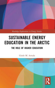 Title: Sustainable Energy Education in the Arctic: The Role of Higher Education / Edition 1, Author: Gisele M. Arruda