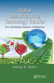 Title: Global Manufacturing Technology Transfer: Africa-USA Strategies, Adaptations, and Management, Author: Adedeji B. Badiru