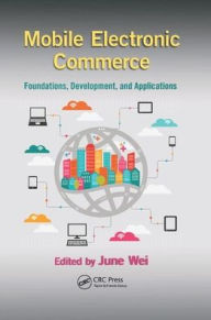 Title: Mobile Electronic Commerce: Foundations, Development, and Applications / Edition 1, Author: June Wei