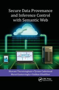 Title: Secure Data Provenance and Inference Control with Semantic Web / Edition 1, Author: Bhavani Thuraisingham