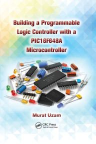 Title: Building a Programmable Logic Controller with a PIC16F648A Microcontroller / Edition 1, Author: Murat Uzam