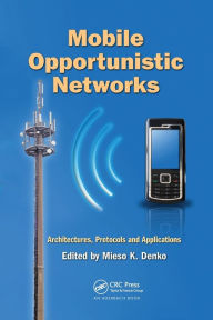Title: Mobile Opportunistic Networks: Architectures, Protocols and Applications / Edition 1, Author: Mieso K. Denko