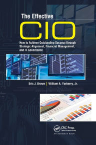 Title: The Effective CIO: How to Achieve Outstanding Success through Strategic Alignment, Financial Management, and IT Governance, Author: Eric J. Brown