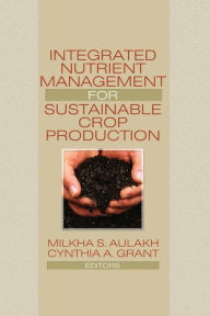 Title: Integrated Nutrient Management for Sustainable Crop Production / Edition 1, Author: Milkha Aulakh
