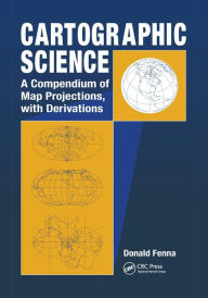Title: Cartographic Science: A Compendium of Map Projections, with Derivations / Edition 1, Author: Donald Fenna