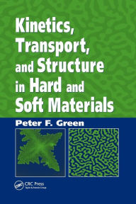 Title: Kinetics, Transport, and Structure in Hard and Soft Materials / Edition 1, Author: Peter F. Green