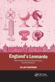 Title: England's Leonardo: Robert Hooke and the Seventeenth-Century Scientific Revolution / Edition 1, Author: Allan Chapman