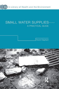 Title: Small Water Supplies: A Practical Guide / Edition 1, Author: David Clapham