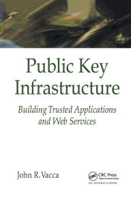 Title: Public Key Infrastructure: Building Trusted Applications and Web Services / Edition 1, Author: John R. Vacca