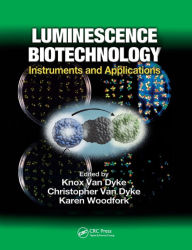 Title: Luminescence Biotechnology: Instruments and Applications / Edition 1, Author: Knox Van Dyke