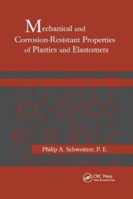 Title: Mechanical and Corrosion-Resistant Properties of Plastics and Elastomers / Edition 1, Author: Philip A. Schweitzer