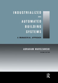 Title: Industrialized and Automated Building Systems: A Managerial Approach / Edition 2, Author: Abraham Warszawski