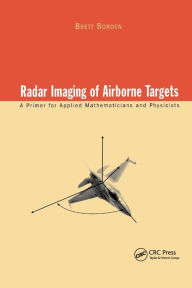 Title: Radar Imaging of Airborne Targets: A Primer for Applied Mathematicians and Physicists / Edition 1, Author: Brett Borden