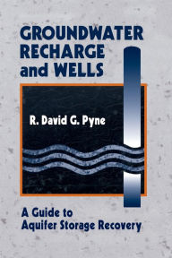 Title: Groundwater Recharge and Wells: A Guide to Aquifer Storage Recovery / Edition 1, Author: R. David G. Pyne