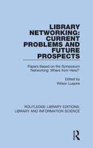 Title: Library Networking: Current Problems and Future Prospects: Papers Based on the Symposium 'Networking: Where from Here?', Author: Wilson Luquire