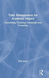 Title: Time Management for Academic Impact: Controlling Teaching Treadmills and Tornadoes / Edition 1, Author: Kate Ames
