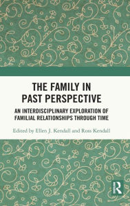 Title: The Family in Past Perspective: An Interdisciplinary Exploration of Familial Relationships Through Time, Author: Ellen J. Kendall