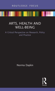Title: Arts, Health and Well-Being: A Critical Perspective on Research, Policy and Practice / Edition 1, Author: Norma Daykin