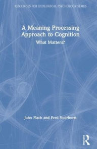 Title: A Meaning Processing Approach to Cognition: What Matters? / Edition 1, Author: John Flach