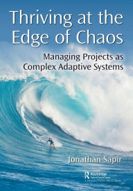 Title: Thriving at the Edge of Chaos: Managing Projects as Complex Adaptive Systems / Edition 1, Author: Jonathan Sapir