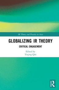Title: Globalizing IR Theory: Critical Engagement / Edition 1, Author: Yaqing Qin