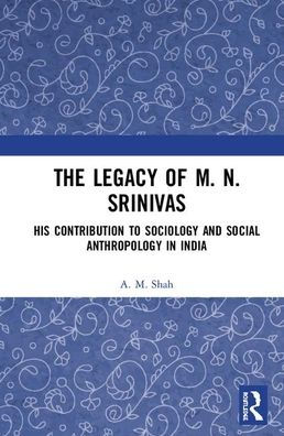 The Legacy of M. N. Srinivas: His Contribution to Sociology and Social Anthropology in India / Edition 1