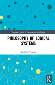 Title: Philosophy of Logical Systems / Edition 1, Author: Jaroslav Peregrin