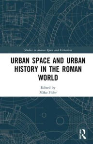 Title: Urban Space and Urban History in the Roman World / Edition 1, Author: Miko Flohr