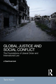 Title: Global Justice and Social Conflict: The Foundations of Liberal Order and International Law / Edition 1, Author: Tarik Kochi