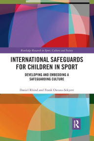 Title: International Safeguards for Children in Sport: Developing and Embedding a Safeguarding Culture / Edition 1, Author: Daniel Rhind