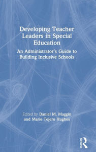 Title: Developing Teacher Leaders in Special Education: An Administrator's Guide to Building Inclusive Schools / Edition 1, Author: Daniel M. Maggin