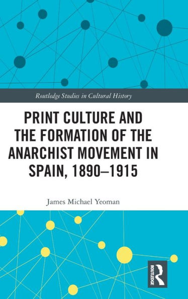 Print Culture and the Formation of the Anarchist Movement in Spain, 1890-1915 / Edition 1