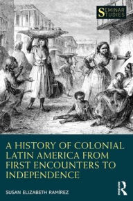 Title: A History of Colonial Latin America from First Encounters to Independence, Author: Susan Elizabeth Ramírez