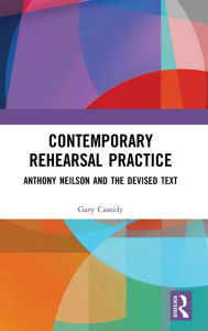 Title: Contemporary Rehearsal Practice: Anthony Neilson and the Devised Text, Author: Gary Cassidy