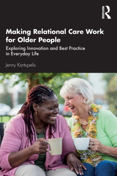 Making Relational Care Work for Older People: Exploring Innovation and Best Practice Everyday Life