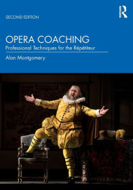 Title: Opera Coaching: Professional Techniques for the Répétiteur / Edition 2, Author: Alan Montgomery