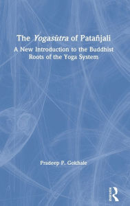 Title: The Yogasutra of Patañjali: A New Introduction to the Buddhist Roots of the Yoga System / Edition 1, Author: Pradeep P. Gokhale