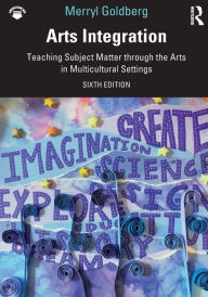 Title: Arts Integration: Teaching Subject Matter through the Arts in Multicultural Settings, Author: Merryl Goldberg