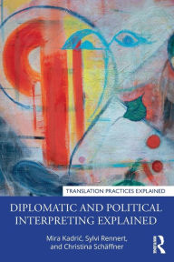 Title: Diplomatic and Political Interpreting Explained, Author: Mira Kadric