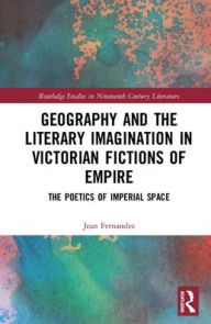 Title: Geography and the Literary Imagination in Victorian Fictions of Empire: The Poetics of Imperial Space / Edition 1, Author: Jean Fernandez