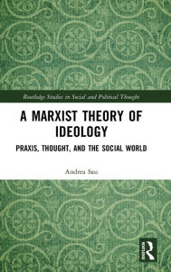 Title: A Marxist Theory of Ideology: Praxis, Thought and the Social World / Edition 1, Author: Andrea Sau
