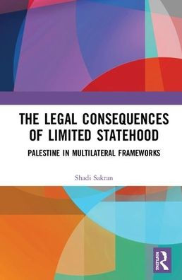 The Legal Consequences of Limited Statehood: Palestine in Multilateral Frameworks / Edition 1