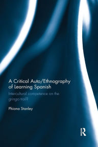 Title: A Critical Auto/Ethnography of Learning Spanish: Intercultural competence on the gringo trail? / Edition 1, Author: Phiona Stanley