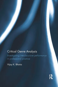 Title: Critical Genre Analysis: Investigating interdiscursive performance in professional practice / Edition 1, Author: Vijay K. Bhatia