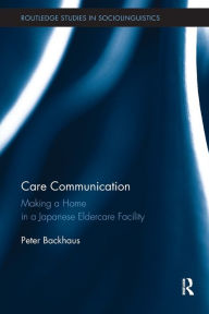 Title: Care Communication: Making a home in a Japanese eldercare facility / Edition 1, Author: Peter Backhaus